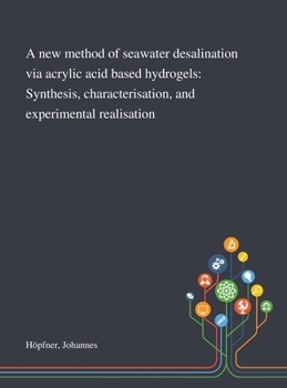 Hardcover A New Method of Seawater Desalination via Acrylic Acid Based Hydrogels: Synthesis, Characterisation, and Experimental Realisation Book