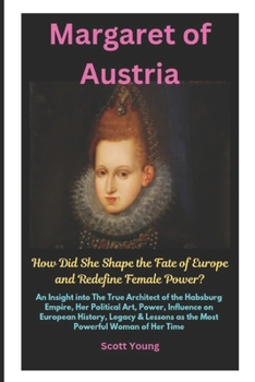 Paperback Margaret of Austria: How Did She Shape the Fate of Europe and Redefine Female Power? Book
