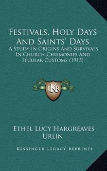 Hardcover Festivals, Holy Days And Saints' Days: A Study In Origins And Survivals In Church Ceremonies And Secular Customs (1915) Book