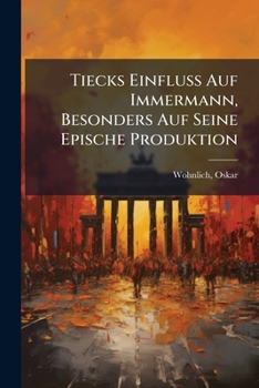 Paperback Tiecks Einfluss Auf Immermann, Besonders Auf Seine Epische Produktion [German] Book