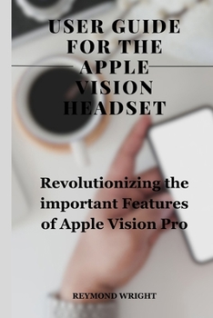 Paperback Usеr Guidе For Thе Applе Vision Hеadsеt: Revolutionizing the Important Features of Apple Vision pro Book