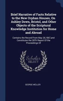 Hardcover Brief Narrative of Facts Relative to the New Orphan Houses, On Ashley Down, Bristol, and Other Objects of the Scriptural Knowledge Institution for Hom Book