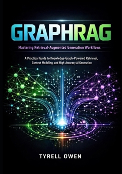 Paperback Mastering Retrieval-Augmented Generation Workflows with GraphRAG: A Practical Guide to Knowledge-Graph-Powered Retrieval, Context Modeling, and High-A Book