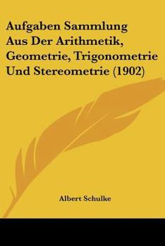 Paperback Aufgaben Sammlung Aus Der Arithmetik, Geometrie, Trigonometrie Und Stereometrie (1902) [German] Book