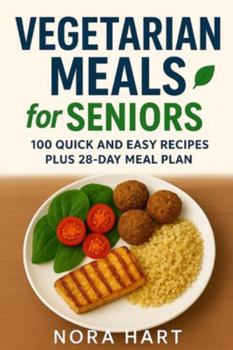 Vegetarian Meals for Seniors: 100 Quick and Easy Recipes plus 28 Day Meal Plan (Meals For Seniors Series)