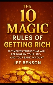 Paperback The 10 MAGIC RULES of GETTING RICH: 10 Timeless Truths That Will Reprogram Your Life, And Your Bank Account Book