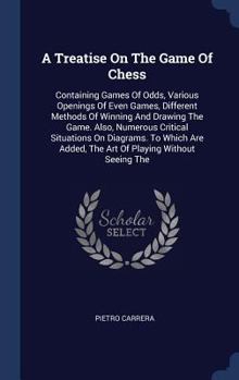 Hardcover A Treatise On The Game Of Chess: Containing Games Of Odds, Various Openings Of Even Games, Different Methods Of Winning And Drawing The Game. Also, Nu Book