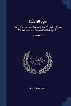 Paperback The Stage: Both Before and Behind the Curtain, From "Observations Taken On the Spot."; Volume 2 Book