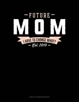 Paperback Future Mom Est. 2019 I Have To Change What?: Unruled Composition Book