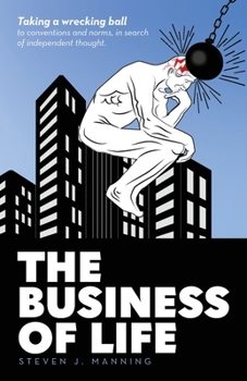 The Business of Life: Taking a wrecking ball to conventions and norms, in search of independent thought.