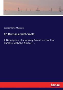 Paperback To Kumassi with Scott: A Description of a Journey From Liverpool to Kumassi with the Ashanti ... Book