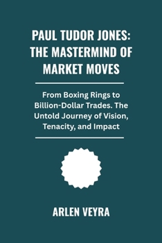 Paul Tudor Jones: The Mastermind of Market Moves: From Boxing Rings to Billion-Dollar Trades. The Untold Journey of Vision, Tenacity, and Impact