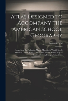 Paperback Atlas Designed to Accompany the American School Geography: Comprising the Following Maps: Map of the World, North America, United States, Eastern and Book