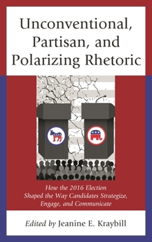 Paperback Unconventional, Partisan, and Polarizing Rhetoric: How the 2016 Election Shaped the Way Candidates Strategize, Engage, and Communicate Book