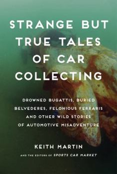 Hardcover Strange But True Tales of Car Collecting: Drowned Bugattis, Buried Belvederes, Felonious Ferraris, and Other Wild Stories of Automotive Misadventure Book