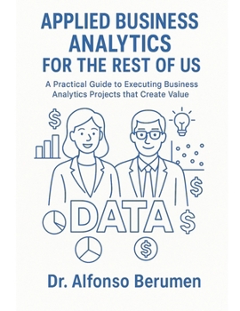 Paperback Applied Business Analytics for the Rest of Us: A Practical Guide to Executing Business Analytics Projects that Create Value Book
