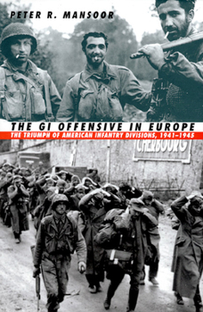 The Gi Offensive In Europe: The Triumph of American Infantry Divisions, 1941-1945 (Modern War Studies (Paperback)) - Book  of the Modern War Studies