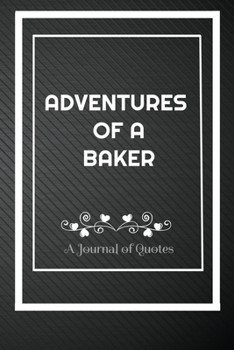 Adventures of A Baker: A Journal of Quotes: Perfect Quote Journal for Baker gift, 100 Pages 6*9 Inch Journal, Best gift for Baker Quote journal ... your memory who and where said it with date.