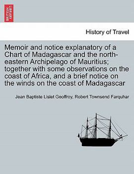 Memoir and notice explanatory of a Chart of Madagascar and the north-eastern Archipelago of Mauritius; together with some observations on the coast of ... on the winds on the coast of Madagascar