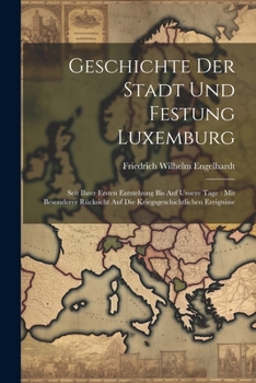 Paperback Geschichte Der Stadt Und Festung Luxemburg: Seit Ihrer Ersten Entstehung Bis Auf Unsere Tage: Mit Besonderer Rücksicht Auf Die Kriegsgeschichtlichen E Book