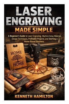 Paperback Laser Engraving Made Simple: A Beginner's Guide to Laser Engraving, Machine Setup, Materials, Design Techniques, Profitable Projects, and Starting a H Book