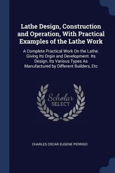 Paperback Lathe Design, Construction and Operation, With Practical Examples of the Lathe Work: A Complete Practical Work On the Lathe. Giving Its Orgin and Deve Book