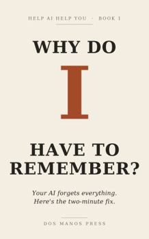 Paperback Why Do I Have to Remember?: Your AI forgets everything. Here's the two-minute fix. (Help AI Help You) Book