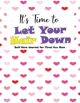 It's time to let hair down - Self Care Journal for Tired Ass Mum: Guided Self Love & Gratitude Love Journals for Tired ass mum | Change their life ... confidence and self esteem | You are great |