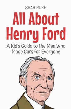 All About Henry Ford: A Kid's Guide to the Man Who Made Cars for Everyone (Knowledge Books for Kids)