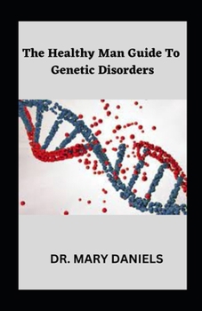 The Healthy Man Guide To Genetic Disorders: Genetic Disorder 101