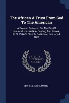 Paperback The African A Trust From God To The American: A Sermon Delivered On The Day Of National Humiliation, Fasting And Prayer, In St. Peter's Church, Baltim Book