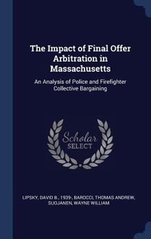 Hardcover The Impact of Final Offer Arbitration in Massachusetts: An Analysis of Police and Firefighter Collective Bargaining Book
