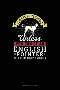 Paperback Always Be Yourself Unless You Can Be An English Pointer Then Be An English Pointer: Workout Log Book