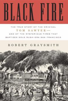 Hardcover Black Fire: The True Story of the Original Tom Sawyer--And of the Mysterious Fires That Baptized Gold Rush-Era San Francisco Book