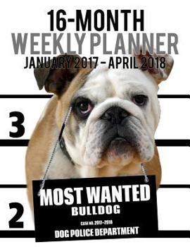 Most Wanted Bulldog 2017-2018 Weekly Planner - 16 Month : Large (11 X 8. 5-Inches) Daily Diary Monthly Yearly Calendar