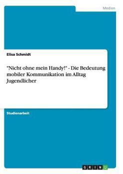 Paperback "Nicht ohne mein Handy!" - Die Bedeutung mobiler Kommunikation im Alltag Jugendlicher [German] Book