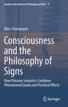 Hardcover Consciousness and the Philosophy of Signs: How Peircean Semiotics Combines Phenomenal Qualia and Practical Effects Book