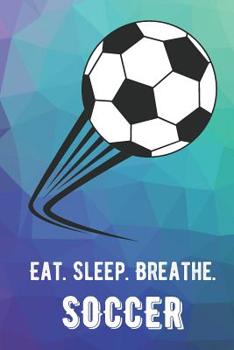 Eat Sleep Breathe Soccer: For The Love of The Game. Rainbow Colors and a Fun Appreciation for Kids, Women, Men or Coaches. Great Thank You or ... Ideas for any Sports Player, Coach or Athlete