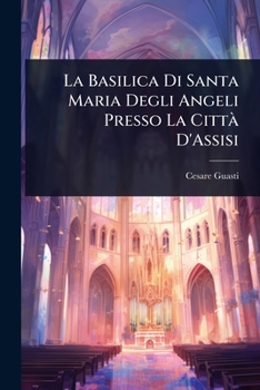La Basilica Di Santa Maria Degli Angeli Presso La CittÃ D'Assisi (Italian Edition)