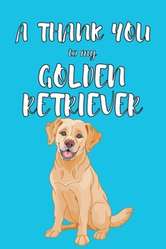 Paperback A Thank You To My Golden Retriver: Perfect Gratitude Journal For All Dog Owner To Cultivate Happiness Book