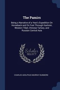 The Pamirs: Being a Narrative of a Year's Expedition on Horseback and on Foot Through Kashmir, Western Tibet, Chinese Tartary, and Russian Central Asia