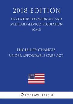Paperback Eligibility Changes under Affordable Care Act (US Centers for Medicare and Medicaid Services Regulation) (CMS) (2018 Edition) Book