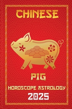 Pig Chinese Horoscope 2025 (Chinese Horoscopes & Astrology Secrets for 2025)