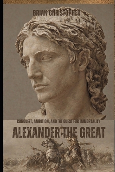 Paperback Alexander the Great: Conquest, Ambition, and the Quest for Immortality Book