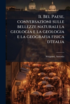 Il Bel Paese, conversazioni sulle bellezze naturali la geologia e la geologia e la geografia fisica d'Italia (Italian Edition)