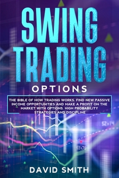 Swing Trading Options: The Bible Of How Trading Works. Find New Passive Income Opportunities And Make A Profit On The Market With Options. High Probability Strategies And Discipline.