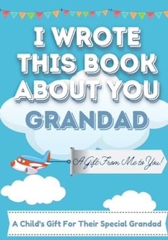 Paperback I Wrote This Book About You Grandad: A Child's Fill in The Blank Gift Book For Their Special Grandad Perfect for Kid's 7 x 10 inch Book