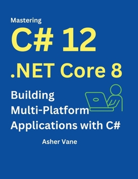 Paperback Mastering C# 12 .Net Core 8: Contemporary Multi-Platform Development with ASP.NET, Blazor, and EF Core: Build Web Applications, Microservices, and API Book