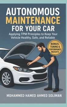 Autonomous Maintenance for Your Car: Applying TPM Principles to Keep Your Vehicle Healthy, Safe, and Reliable (Future of Automotive Engineering Series)