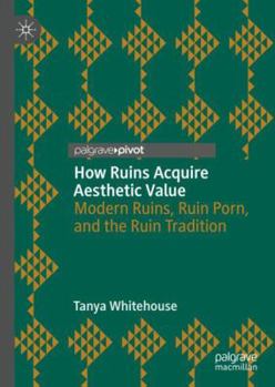 Hardcover How Ruins Acquire Aesthetic Value: Modern Ruins, Ruin Porn, and the Ruin Tradition Book